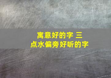 寓意好的字 三点水偏旁好听的字